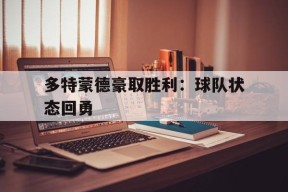 金年会共享联赛-多特蒙德豪取胜利：球队状态回勇的简单介绍