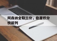 金年会官方网站-阿森纳全取三分，稳居积分榜前列(阿森纳 积分)